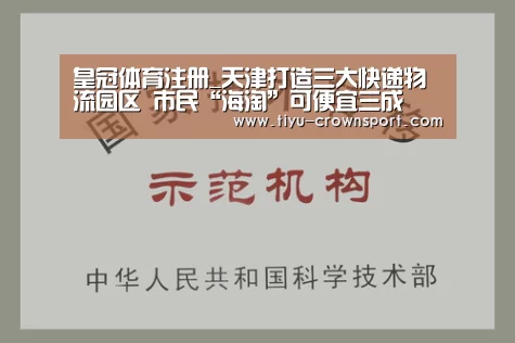 皇冠体育注册_天津打造三大快递物流园区 市民“海淘”可便宜三成(图1) 皇冠体育入口