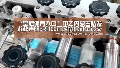 ‘皇冠体育入口’中乙内蒙古队发求救声明:差100万足协保证金没交(图1) 皇冠体育官网