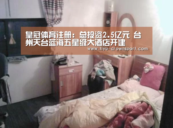 皇冠体育注册:总投资2.5亿元 台州天台蓝海五星级大酒店开建(图3) 皇冠体育注册