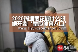 2020深圳菊花展什么时候开始‘皇冠体育入口’(图1) 皇冠体育入口