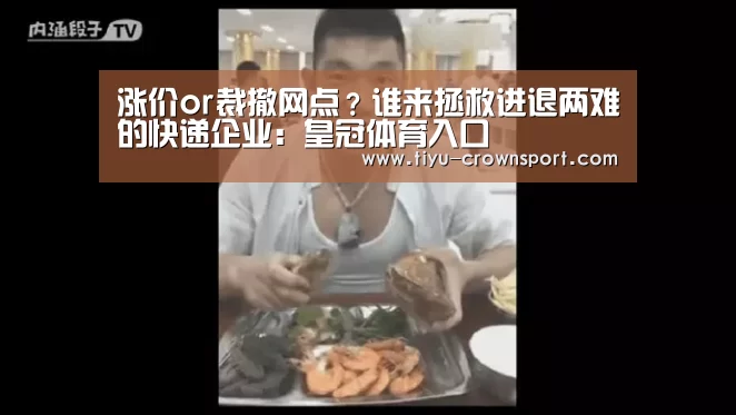 涨价or裁撤网点?谁来拯救进退两难的快递企业:皇冠体育入口(图1) 皇冠体育官网