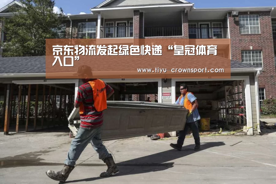 京东物流发起绿色快递“皇冠体育入口”(图1) 皇冠体育注册