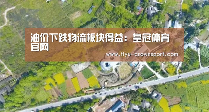 油价下跌物流板块得益:皇冠体育官网