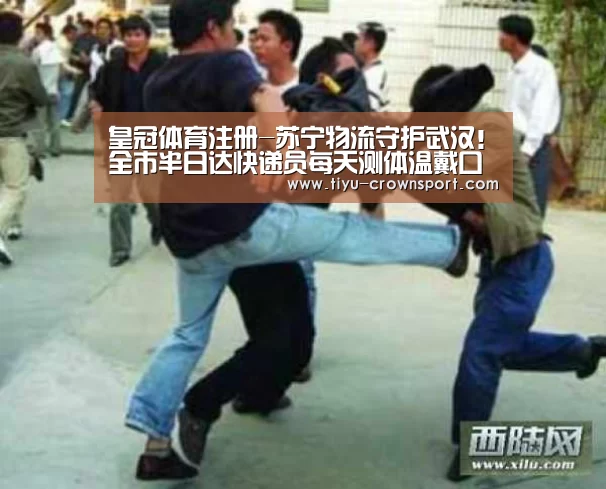 皇冠体育注册-苏宁物流守护武汉!全市半日